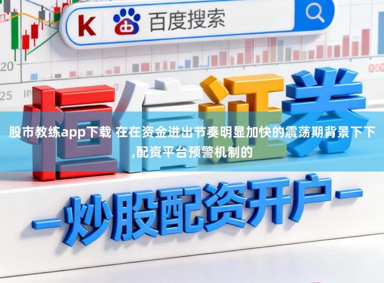 股市教练app下载 在在资金进出节奏明显加快的震荡期背景下下,配资平台预警机制的