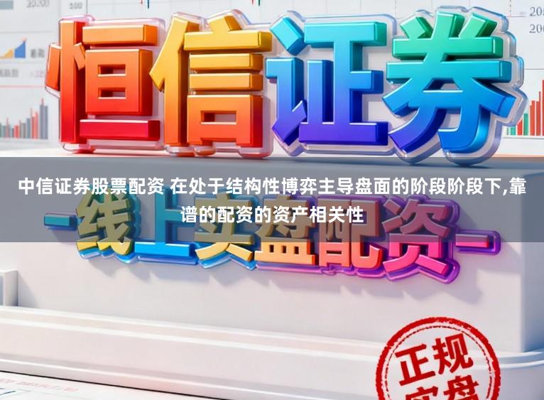 中信证券股票配资 在处于结构性博弈主导盘面的阶段阶段下,靠谱的配资的资产相关性