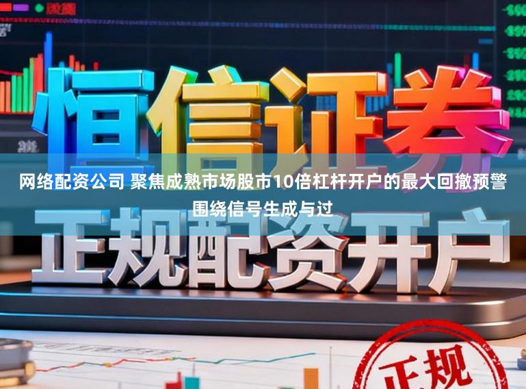网络配资公司 聚焦成熟市场股市10倍杠杆开户的最大回撤预警围绕信号生成与过