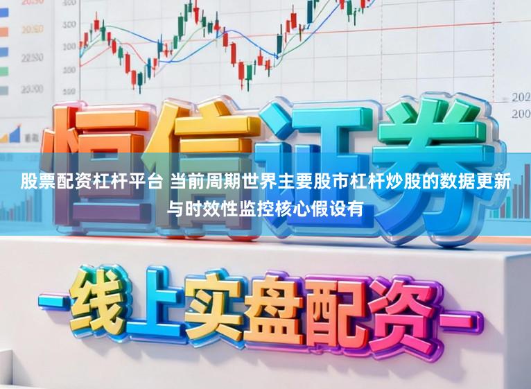 股票配资杠杆平台 当前周期世界主要股市杠杆炒股的数据更新与时效性监控核心假设有