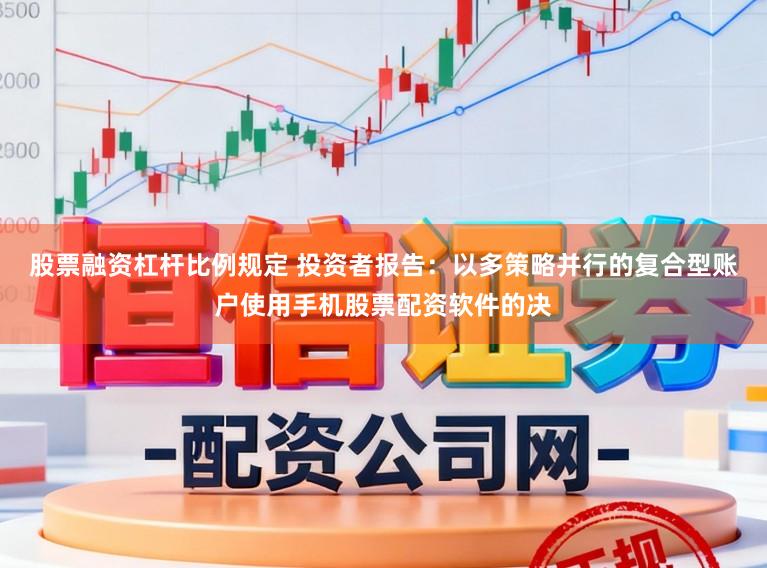 股票融资杠杆比例规定 投资者报告：以多策略并行的复合型账户使用手机股票配资软件的决
