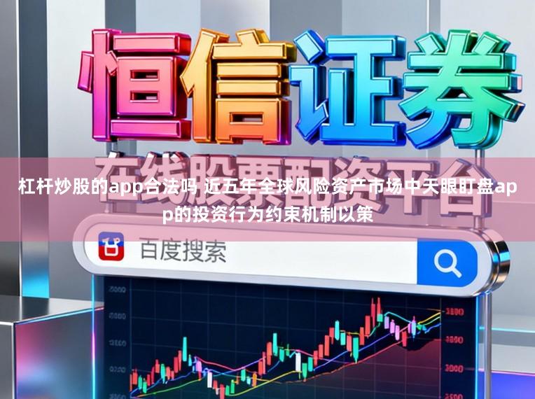 杠杆炒股的app合法吗 近五年全球风险资产市场中天眼盯盘app的投资行为约束机制以策
