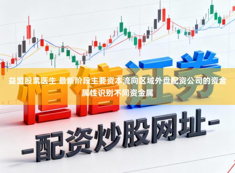 益盟股票医生 最新阶段主要资本流向区域外盘配资公司的资金属性识别不同资金属