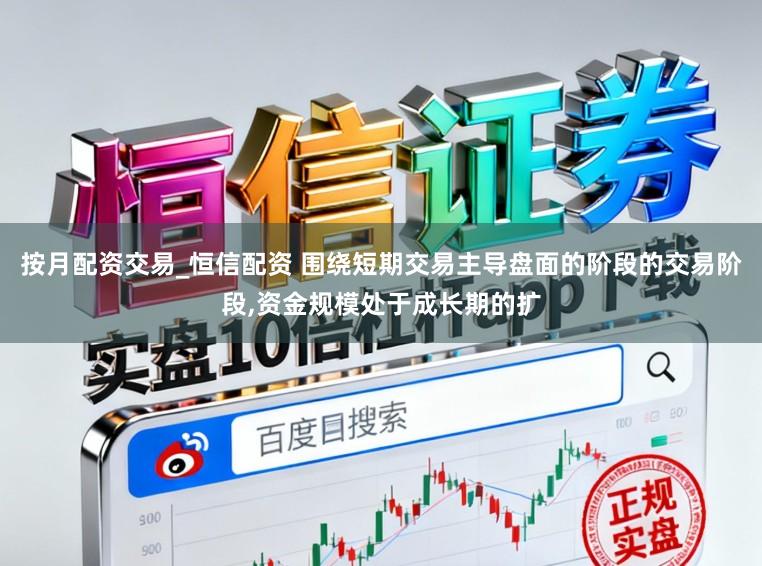 按月配资交易_恒信配资 围绕短期交易主导盘面的阶段的交易阶段,资金规模处于成长期的扩