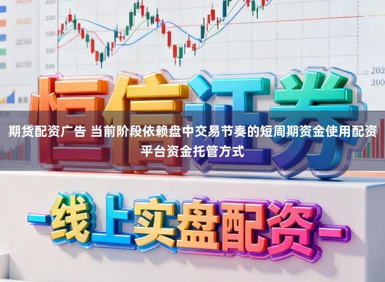 期货配资广告 当前阶段依赖盘中交易节奏的短周期资金使用配资平台资金托管方式