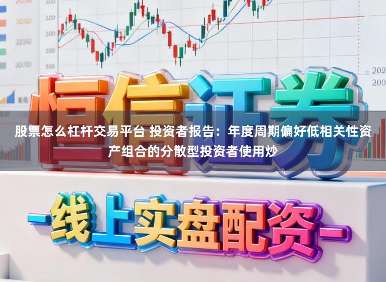 股票怎么杠杆交易平台 投资者报告：年度周期偏好低相关性资产组合的分散型投资者使用炒