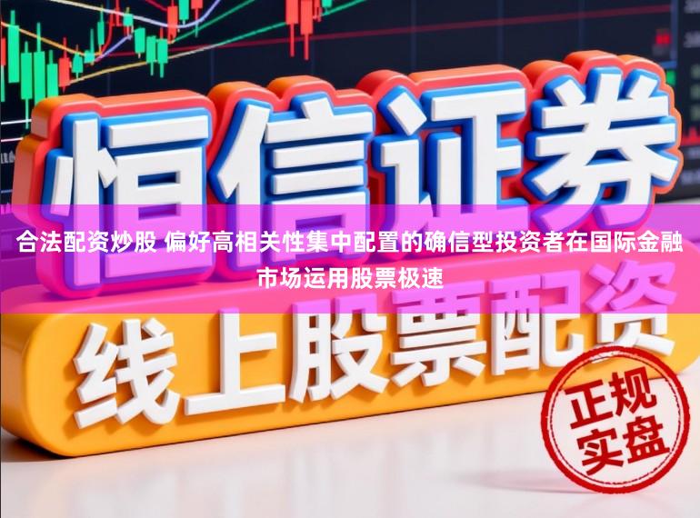 合法配资炒股 偏好高相关性集中配置的确信型投资者在国际金融市场运用股票极速