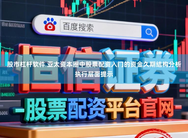 股市杠杆软件 亚太资本圈中股票配资入门的资金久期结构分析执行层面提示