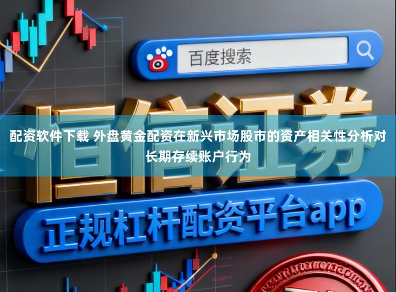 配资软件下载 外盘黄金配资在新兴市场股市的资产相关性分析对长期存续账户行为
