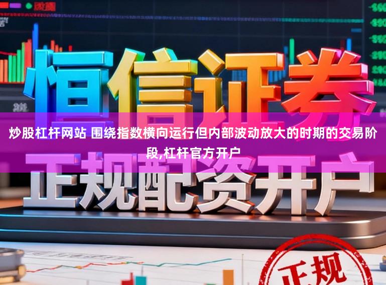 炒股杠杆网站 围绕指数横向运行但内部波动放大的时期的交易阶段,杠杆官方开户