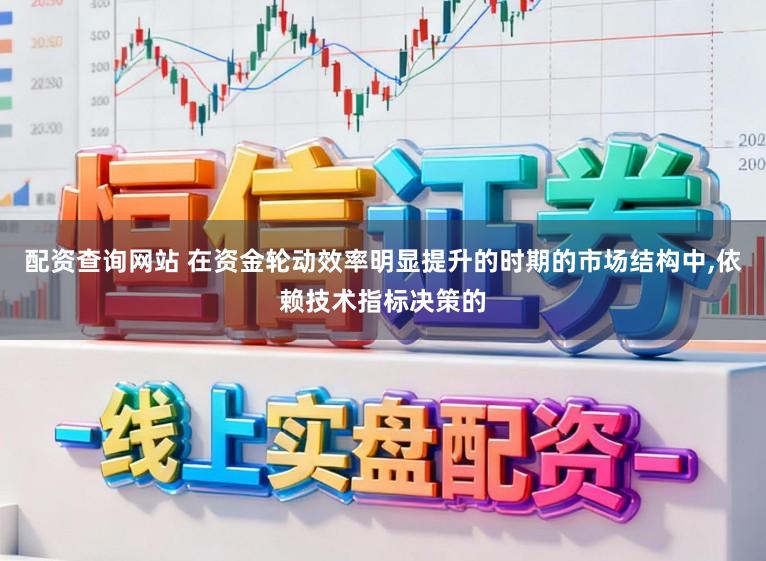 配资查询网站 在资金轮动效率明显提升的时期的市场结构中,依赖技术指标决策的