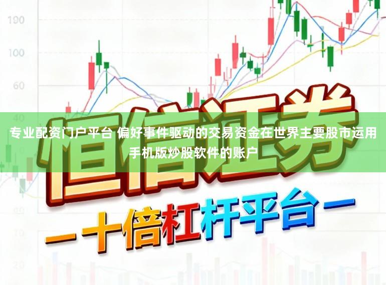专业配资门户平台 偏好事件驱动的交易资金在世界主要股市运用手机版炒股软件的账户