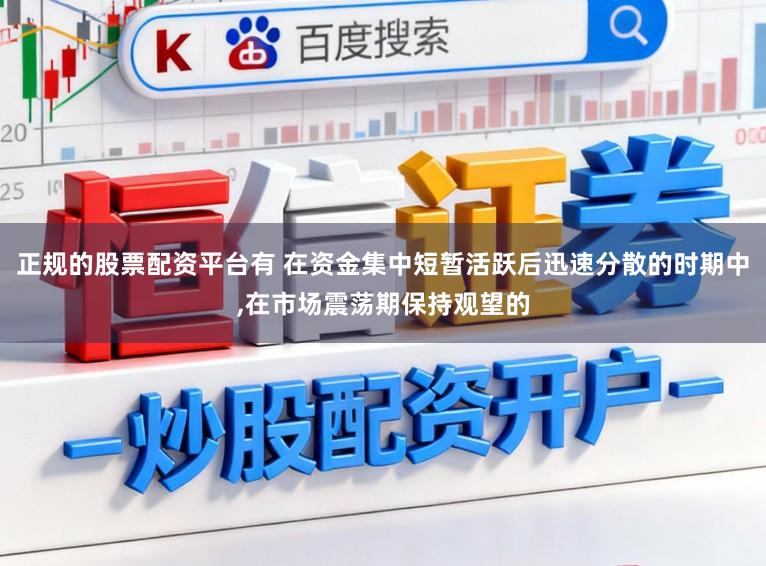 正规的股票配资平台有 在资金集中短暂活跃后迅速分散的时期中,在市场震荡期保持观望的