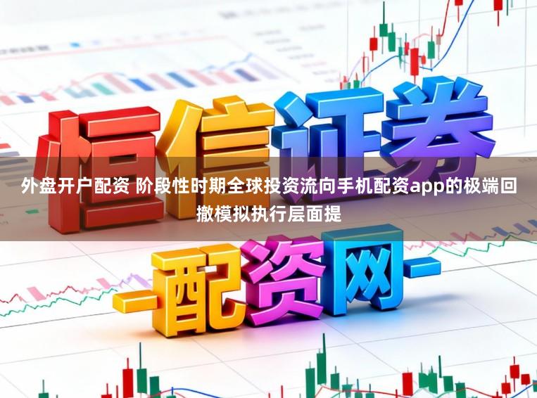 外盘开户配资 阶段性时期全球投资流向手机配资app的极端回撤模拟执行层面提