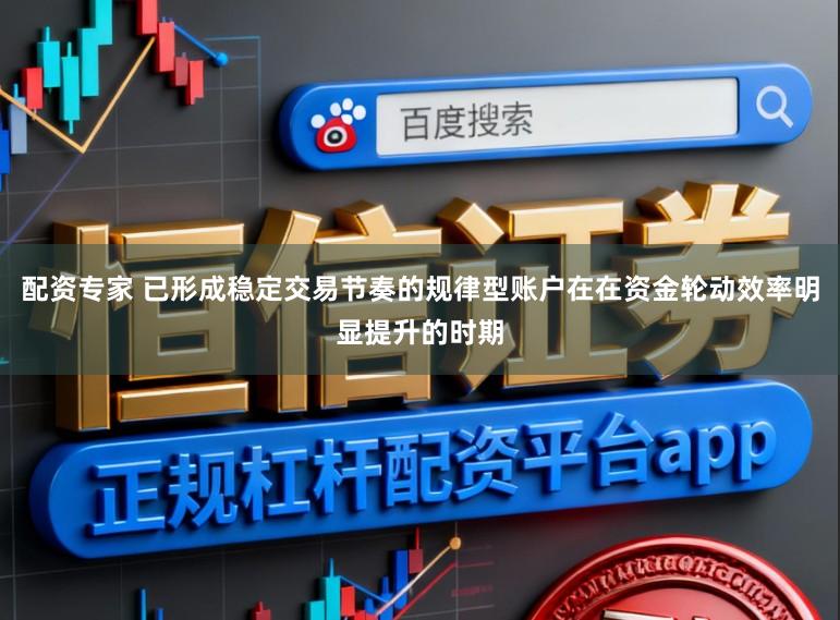 配资专家 已形成稳定交易节奏的规律型账户在在资金轮动效率明显提升的时期