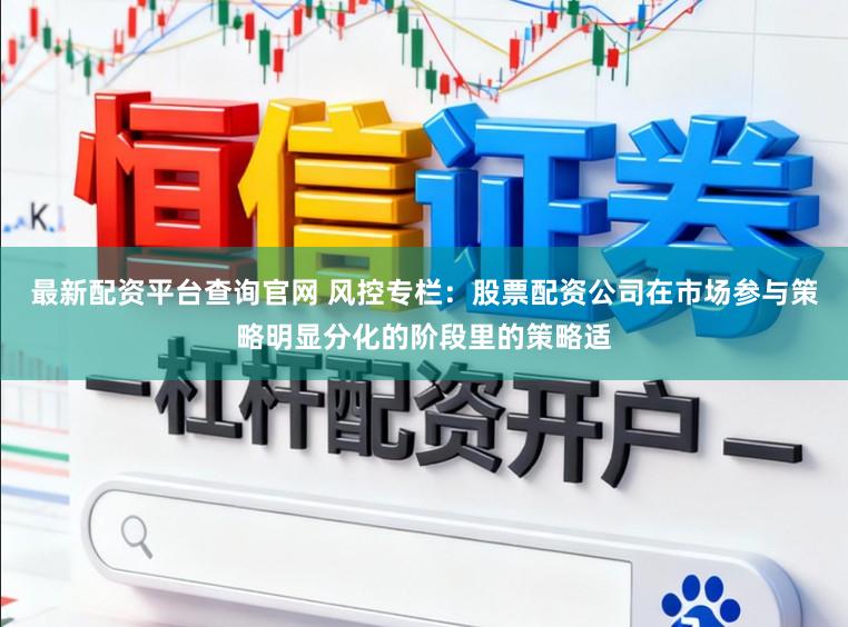 最新配资平台查询官网 风控专栏：股票配资公司在市场参与策略明显分化的阶段里的策略适