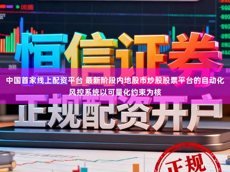 中国首家线上配资平台 最新阶段内地股市炒股股票平台的自动化风控系统以可量化约束为核