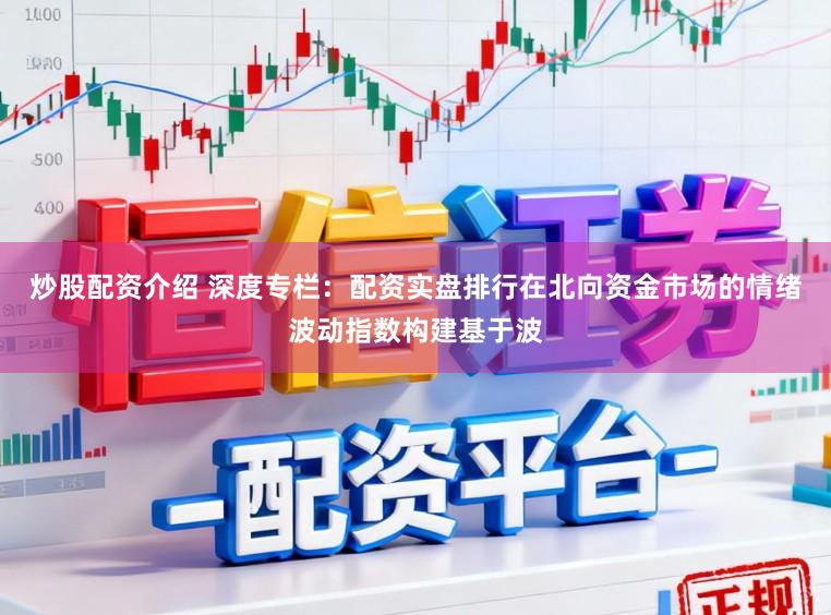 炒股配资介绍 深度专栏：配资实盘排行在北向资金市场的情绪波动指数构建基于波
