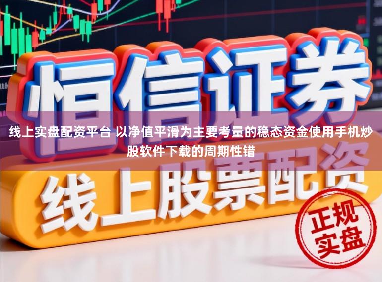 线上实盘配资平台 以净值平滑为主要考量的稳态资金使用手机炒股软件下载的周期性错