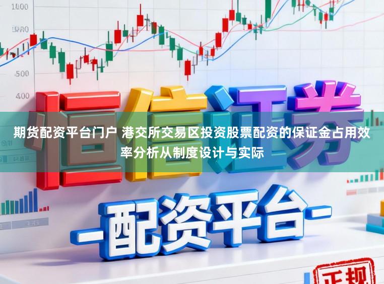 期货配资平台门户 港交所交易区投资股票配资的保证金占用效率分析从制度设计与实际