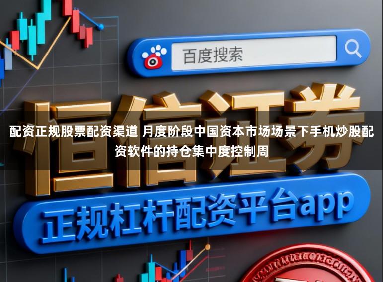 配资正规股票配资渠道 月度阶段中国资本市场场景下手机炒股配资软件的持仓集中度控制周