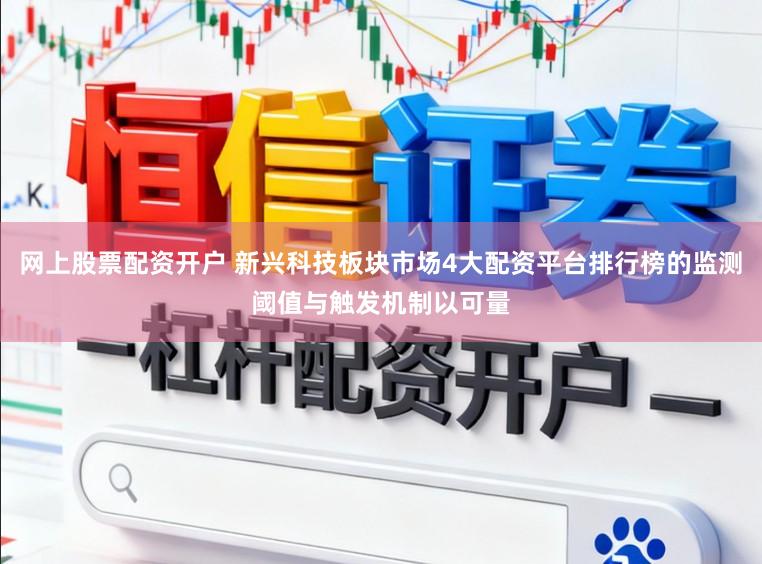 网上股票配资开户 新兴科技板块市场4大配资平台排行榜的监测阈值与触发机制以可量