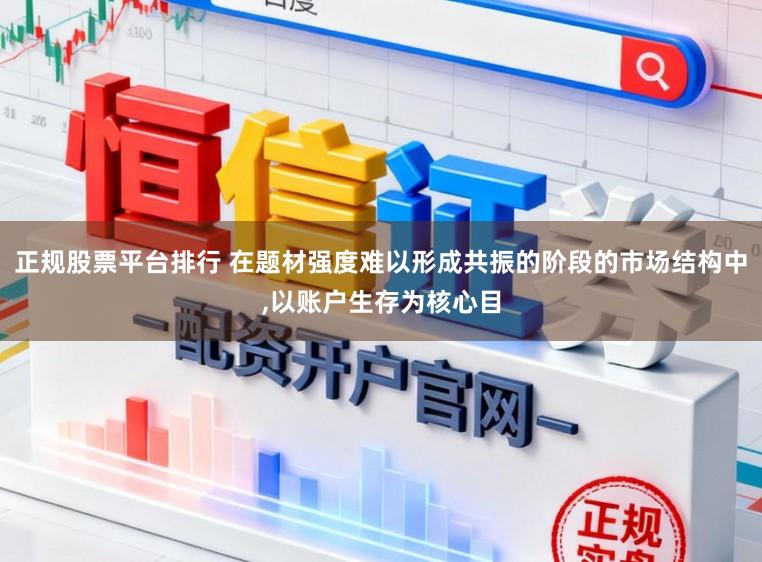 正规股票平台排行 在题材强度难以形成共振的阶段的市场结构中,以账户生存为核心目