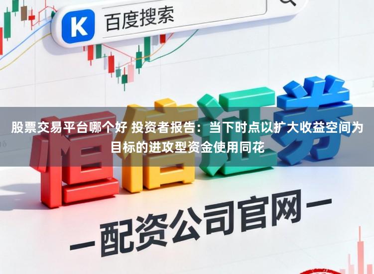 股票交易平台哪个好 投资者报告：当下时点以扩大收益空间为目标的进攻型资金使用同花