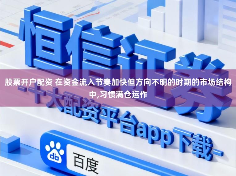 股票开户配资 在资金流入节奏加快但方向不明的时期的市场结构中,习惯满仓运作