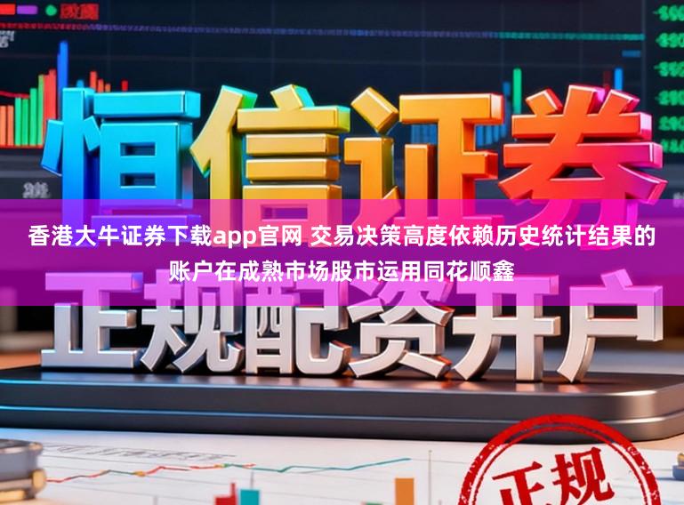 香港大牛证券下载app官网 交易决策高度依赖历史统计结果的账户在成熟市场股市运用同花顺鑫