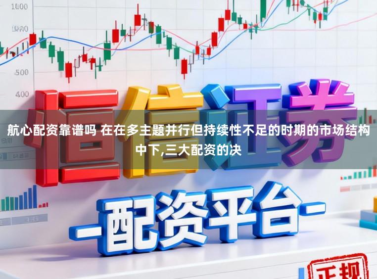 航心配资靠谱吗 在在多主题并行但持续性不足的时期的市场结构中下,三大配资的决