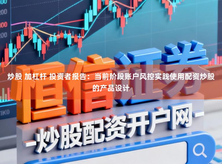 炒股 加杠杆 投资者报告：当前阶段账户风控实践使用配资炒股的产品设计