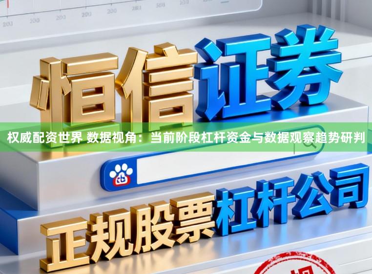 权威配资世界 数据视角：当前阶段杠杆资金与数据观察趋势研判