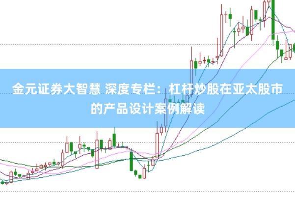 金元证券大智慧 深度专栏：杠杆炒股在亚太股市的产品设计案例解读