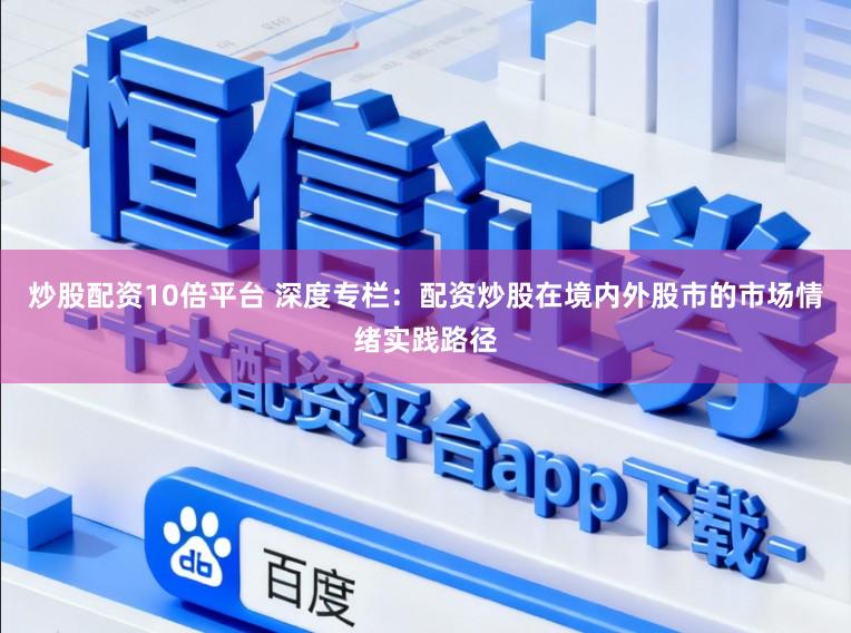 炒股配资10倍平台 深度专栏：配资炒股在境内外股市的市场情绪实践路径