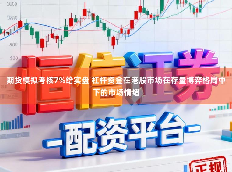 期货模拟考核7%给实盘 杠杆资金在港股市场在存量博弈格局中下的市场情绪
