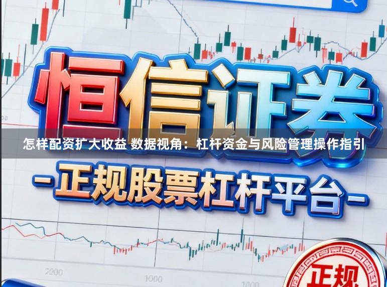 怎样配资扩大收益 数据视角：杠杆资金与风险管理操作指引