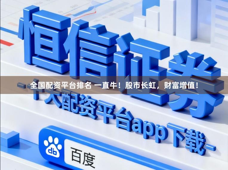 全国配资平台排名 一直牛！股市长虹，财富增值！