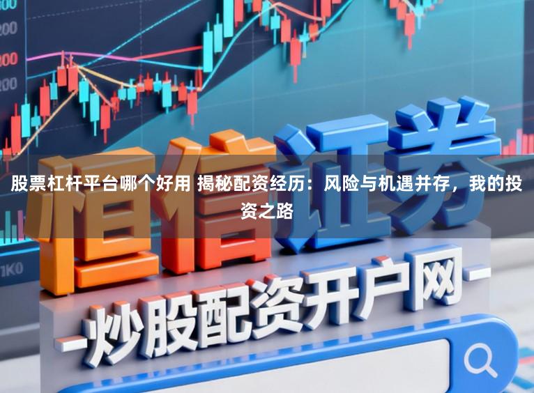 股票杠杆平台哪个好用 揭秘配资经历：风险与机遇并存，我的投资之路