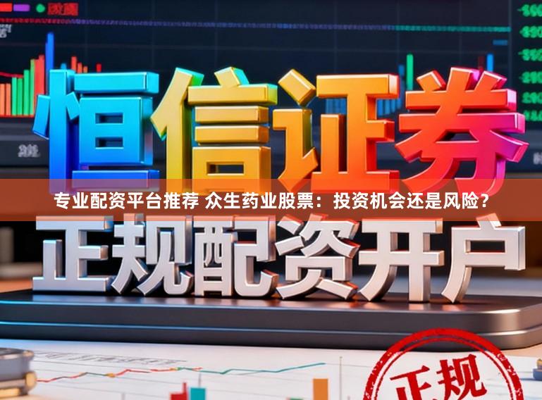 专业配资平台推荐 众生药业股票：投资机会还是风险？