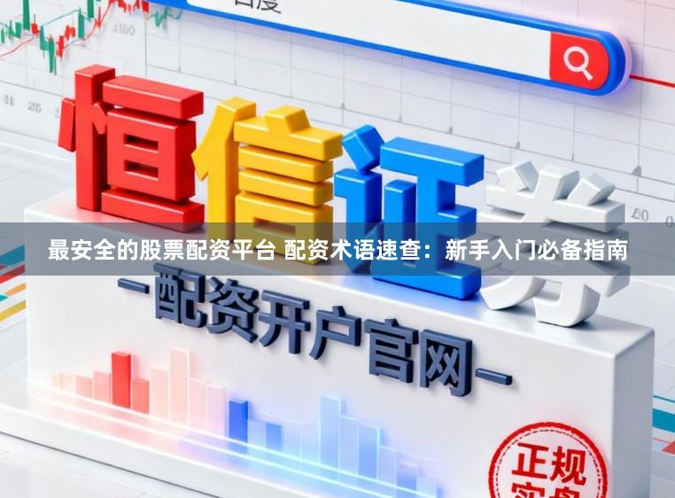 最安全的股票配资平台 配资术语速查：新手入门必备指南