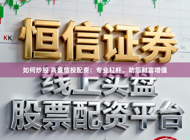 如何炒股 高盛信投配资：专业杠杆，助您财富增值