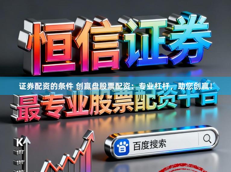证券配资的条件 创赢盘股票配资：专业杠杆，助您创赢！