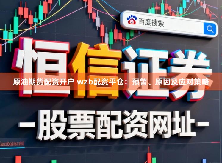 原油期货配资开户 wzb配资平仓：预警、原因及应对策略