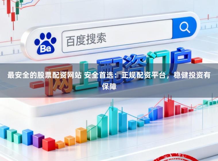最安全的股票配资网站 安全首选：正规配资平台，稳健投资有保障