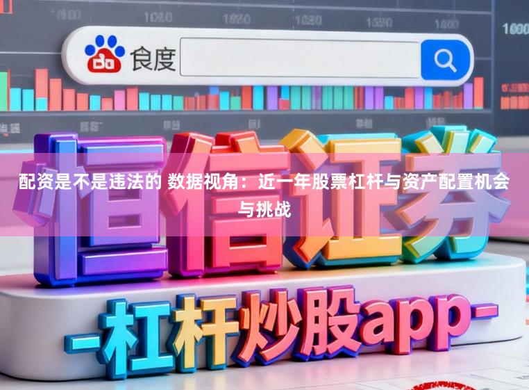 配资是不是违法的 数据视角：近一年股票杠杆与资产配置机会与挑战