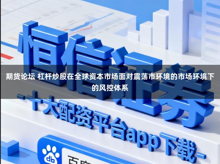 期货论坛 杠杆炒股在全球资本市场面对震荡市环境的市场环境下的风控体系
