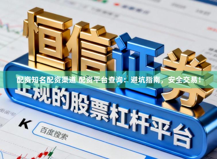 配资知名配资渠道 配资平台查询：避坑指南，安全交易！