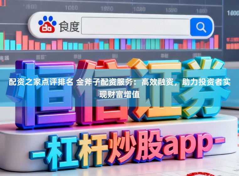 配资之家点评排名 金斧子配资服务：高效融资，助力投资者实现财富增值