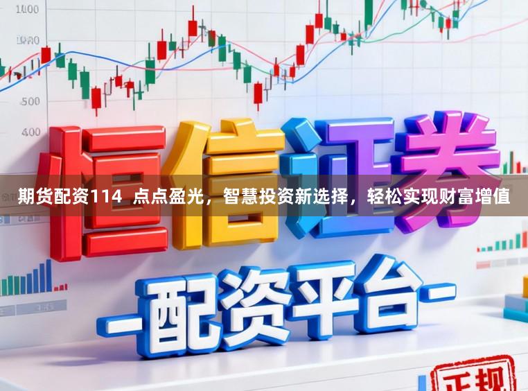 期货配资114  点点盈光，智慧投资新选择，轻松实现财富增值